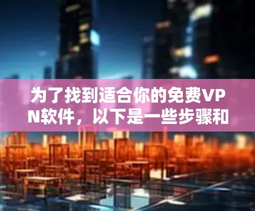 为了找到适合你的免费VPN软件,以下是一些步骤和建议 为了找到适合你的免费VPN软件,以下是一些步骤和建议