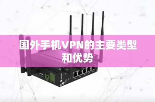 国外手机VPN的主要类型和优势 国外手机VPN的主要类型和优势