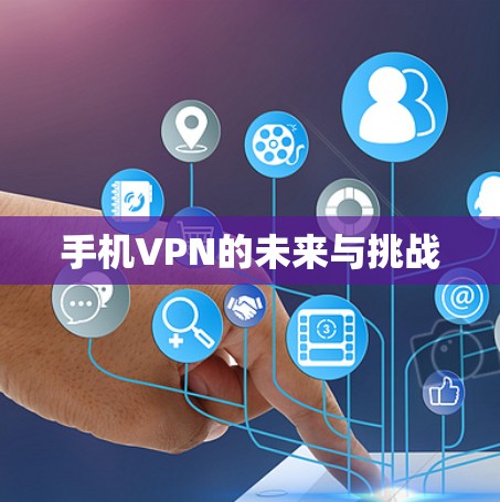 手机VPN的未来与挑战 手机VPN的未来与挑战