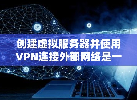 创建虚拟服务器并使用VPN连接外部网络是一个常见的技术组合,尤其在远程办公、网络测试或虚拟环境开发中非常实用。以下是一个详细的步骤指南,帮助您创建一个虚拟服务器并集成VPN 创建虚拟服务器并使用VPN连接外部网络是一个常见的技术组合,尤其在远程办公、网络测试或虚拟环境开发中非常实用。以下是一个详细的步骤指南,帮助您创建一个虚拟服务器并集成VPN