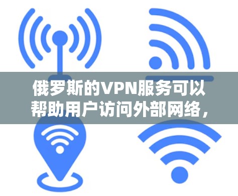 俄罗斯的VPN服务可以帮助用户访问外部网络,保护隐私和防止网络攻击。以下是一些关于俄罗斯VPN的要点 俄罗斯的VPN服务可以帮助用户访问外部网络,保护隐私和防止网络攻击。以下是一些关于俄罗斯VPN的要点