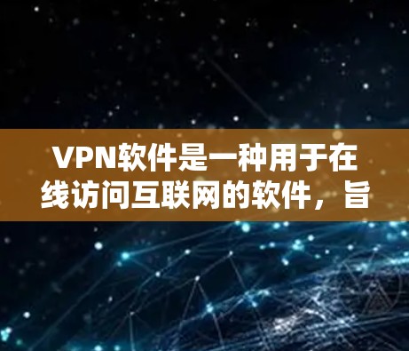 VPN软件是一种用于在线访问互联网的软件,旨在保护用户的信息安全,防止网络攻击,同时提高访问速度。以下是关于VPN软件的详细解释 VPN软件是一种用于在线访问互联网的软件,旨在保护用户的信息安全,防止网络攻击,同时提高访问速度。以下是关于VPN软件的详细解释