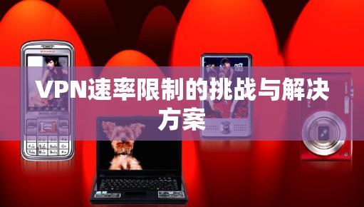 VPN速率限制的挑战与解决方案 VPN速率限制的挑战与解决方案