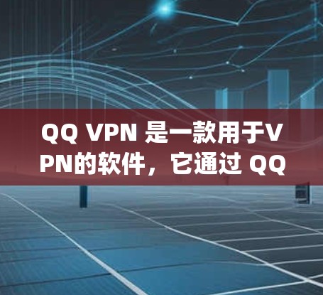 QQ VPN 是一款用于VPN的软件,它通过 QQ 协议(Qqnp)来实现。QQ VPN 通常指的是通过 QQ 服务来连接到其他网络的VPN工具。以下是一些关于 QQ VPN 的信息 QQ VPN 是一款用于VPN的软件,它通过 QQ 协议(Qqnp)来实现。QQ VPN 通常指的是通过 QQ 服务来连接到其他网络的VPN工具。以下是一些关于 QQ VPN 的信息