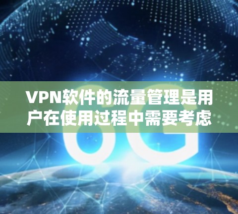 VPN软件的流量管理是用户在使用过程中需要考虑的一个重要问题。以下是一些关于VPN软件流量的常见问题和解决方案 VPN软件的流量管理是用户在使用过程中需要考虑的一个重要问题。以下是一些关于VPN软件流量的常见问题和解决方案
