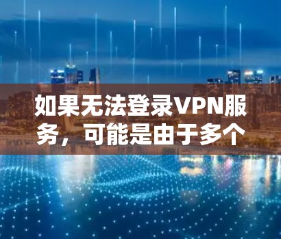如果无法登录VPN服务，可能是由于多个因素导致的，以下是一些常见的解决方法