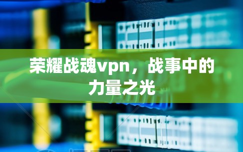 荣耀战魂vpn,战事中的力量之光 荣耀战魂vpn,战事中的力量之光