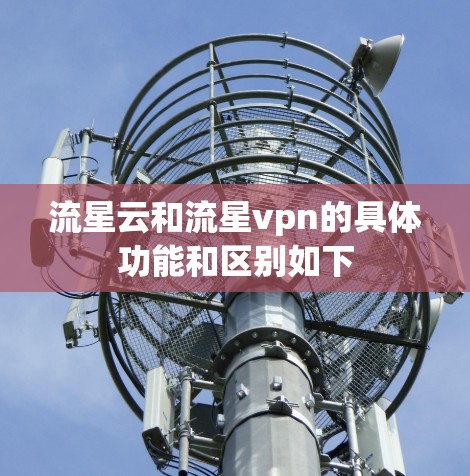 流星云和流星vpn的具体功能和区别如下