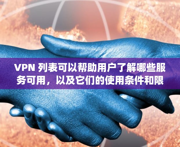 VPN 列表可以帮助用户了解哪些服务可用,以及它们的使用条件和限制。此外,VPN列表也可能包含一些国际VPN协议,如IPFS、TNT、OpenVPN等,这些协议在不同国家和地区间都具有广泛的应用 VPN 列表可以帮助用户了解哪些服务可用,以及它们的使用条件和限制。此外,VPN列表也可能包含一些国际VPN协议,如IPFS、TNT、OpenVPN等,这些协议在不同国家和地区间都具有广泛的应用