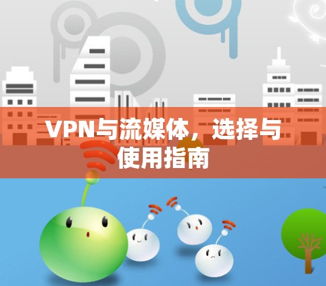 VPN与流媒体,选择与使用指南 VPN与流媒体,选择与使用指南