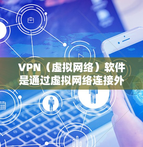 VPN(虚拟网络)软件是通过虚拟网络连接外部网络的技术,允许用户访问远程服务器或电脑。以下是使用VPN软件的步骤 VPN(虚拟网络)软件是通过虚拟网络连接外部网络的技术,允许用户访问远程服务器或电脑。以下是使用VPN软件的步骤