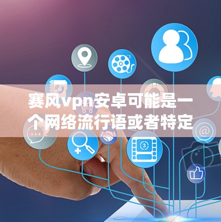 赛风vpn安卓可能是一个网络流行语或者特定领域的术语。以下是一些可能的解释 赛风vpn安卓可能是一个网络流行语或者特定领域的术语。以下是一些可能的解释