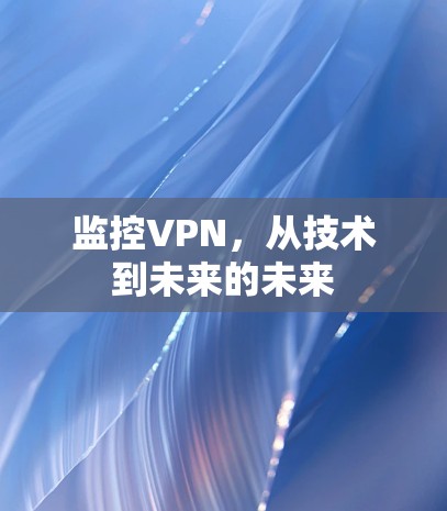 监控VPN,从技术到未来的未来 监控VPN,从技术到未来的未来