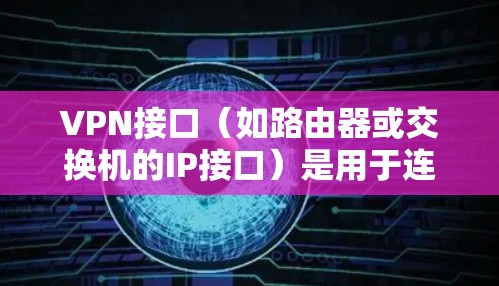 VPN接口(如路由器或交换机的IP接口)是用于连接到VPN服务器的通用接口。这些接口通常通过IP地址和端口来实现,允许用户在VPN网络中使用互联网服务 VPN接口(如路由器或交换机的IP接口)是用于连接到VPN服务器的通用接口。这些接口通常通过IP地址和端口来实现,允许用户在VPN网络中使用互联网服务