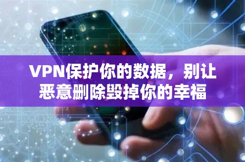 VPN保护你的数据,别让恶意删除毁掉你的幸福 VPN保护你的数据,别让恶意删除毁掉你的幸福