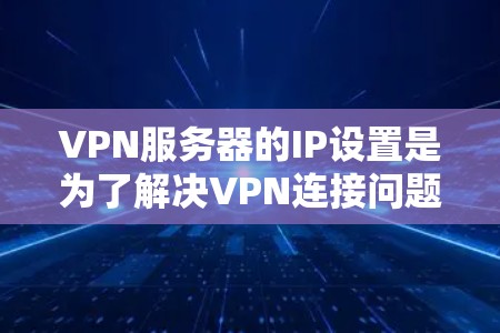 VPN服务器的IP设置是为了解决VPN连接问题而进行的配置和管理。以下是设置VPN服务器IP的基本步骤 VPN服务器的IP设置是为了解决VPN连接问题而进行的配置和管理。以下是设置VPN服务器IP的基本步骤