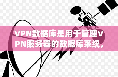 VPN数据库是用于管理VPN服务器的数据库系统,旨在确保服务器之间的连接安全和稳定性。以下是一些关于VPN数据库的详细信息 VPN数据库是用于管理VPN服务器的数据库系统,旨在确保服务器之间的连接安全和稳定性。以下是一些关于VPN数据库的详细信息