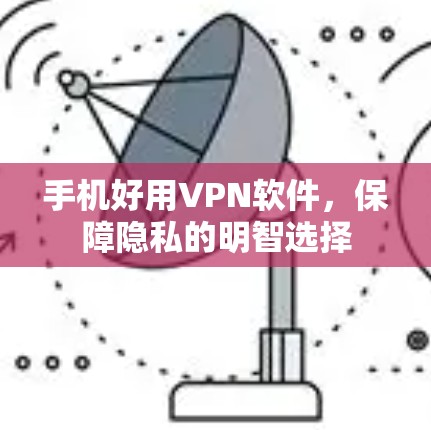 手机好用VPN软件,保障隐私的明智选择 手机好用VPN软件,保障隐私的明智选择