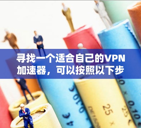 寻找一个适合自己的VPN加速器，可以按照以下步骤进行