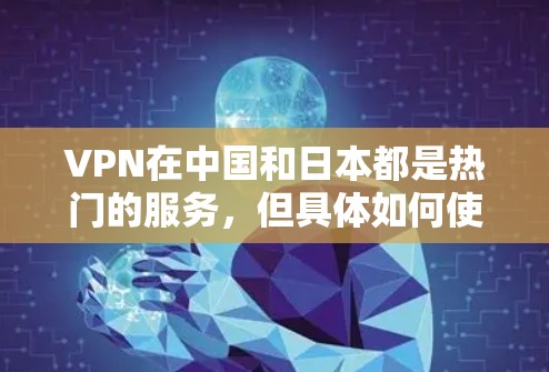 VPN在中国和日本都是热门的服务,但具体如何使用和选择可能会因地区而异。以下是一些关于在日本使用VPN服务器的一些关键点 VPN在中国和日本都是热门的服务,但具体如何使用和选择可能会因地区而异。以下是一些关于在日本使用VPN服务器的一些关键点