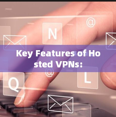 Key Features of Hosted VPNs: Key Features of Hosted VPNs: