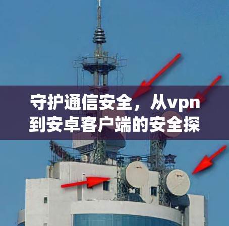 守护通信安全,从vpn到安卓客户端的安全探索 守护通信安全,从vpn到安卓客户端的安全探索