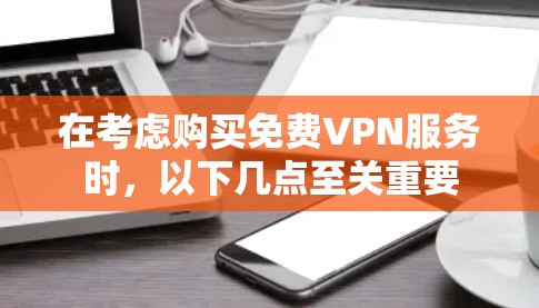 在考虑购买免费VPN服务时，以下几点至关重要