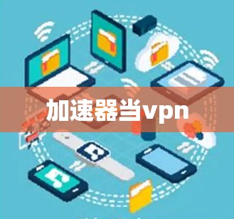加速器当vpn 加速器当vpn