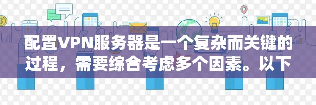 配置VPN服务器是一个复杂而关键的过程，需要综合考虑多个因素。以下是一个结构化的指南，帮助你系统地进行配置