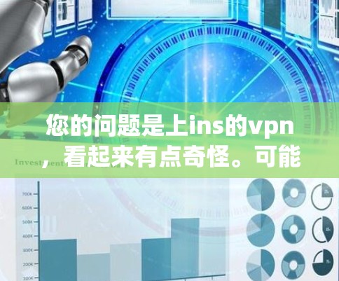 您的问题是上ins的vpn，看起来有点奇怪。可能有拼写错误或者理解上的问题。不过，如果考虑到VPN的意思，我来详细解释一下