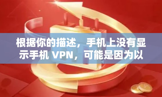 根据你的描述,手机上没有显示手机 VPN,可能是因为以下原因 根据你的描述,手机上没有显示手机 VPN,可能是因为以下原因