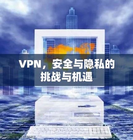 VPN,安全与隐私的挑战与机遇 VPN,安全与隐私的挑战与机遇