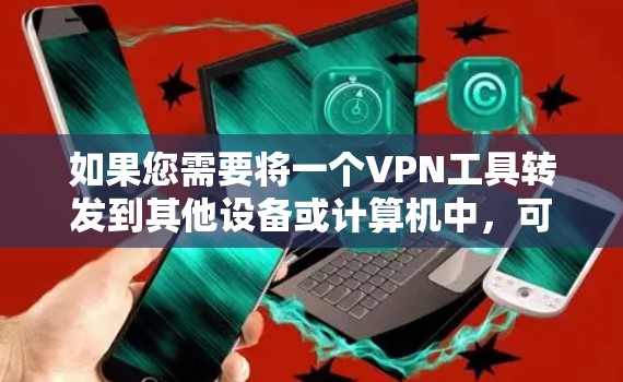 如果您需要将一个VPN工具转发到其他设备或计算机中,可以考虑以下方法 如果您需要将一个VPN工具转发到其他设备或计算机中,可以考虑以下方法