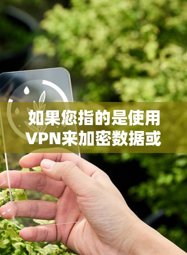 如果您指的是使用VPN来加密数据或安全传输,以下是几种常见的情况和解决方法 如果您指的是使用VPN来加密数据或安全传输,以下是几种常见的情况和解决方法