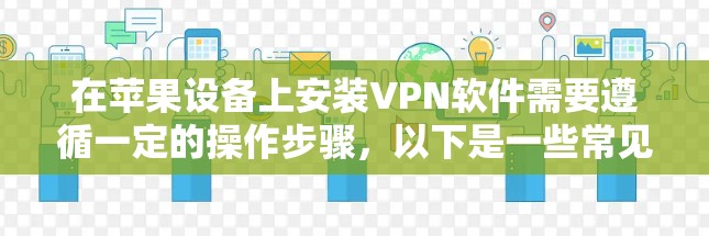 在苹果设备上安装VPN软件需要遵循一定的操作步骤，以下是一些常见步骤和注意事项
