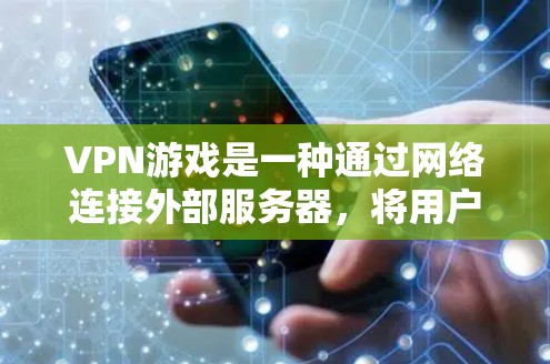 VPN游戏是一种通过网络连接外部服务器，将用户与外部服务器建立联系并下载或使用相关内容的游戏。这些游戏通常使用加密技术进行传输，确保数据的安全性。以下是关于VPN游戏的详细介绍