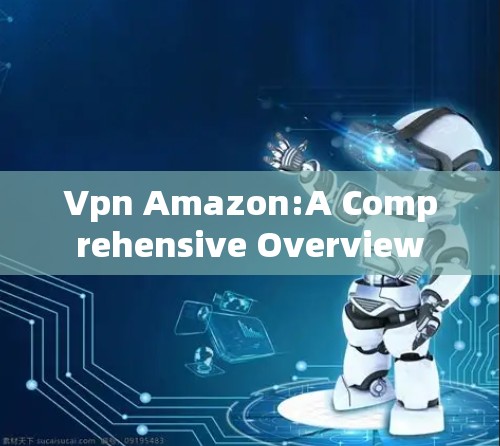 Vpn Amazon:A Comprehensive Overview