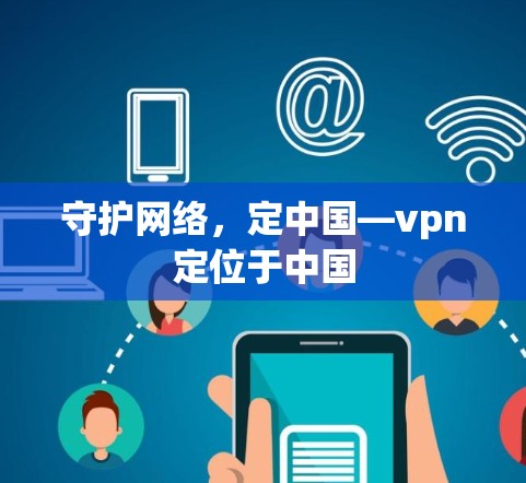 守护网络,定中国—vpn定位于中国 守护网络,定中国—vpn定位于中国