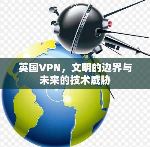 英国VPN,文明的边界与未来的技术威胁 英国VPN,文明的边界与未来的技术威胁