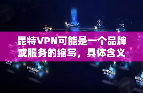 昆特VPN可能是一个品牌或服务的缩写,具体含义需进一步确认。以下是一些可能的解释和步骤 昆特VPN可能是一个品牌或服务的缩写,具体含义需进一步确认。以下是一些可能的解释和步骤