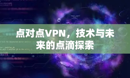 点对点VPN,技术与未来的点滴探索 点对点VPN,技术与未来的点滴探索