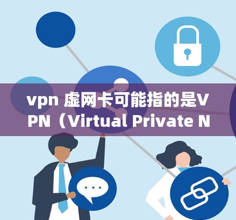 vpn 虚网卡可能指的是VPN（Virtual Private Network，虚拟网络）和虚拟网络卡（Virtual Network Card，虚拟网络卡）的组合。以下是对这两种概念的简要说明