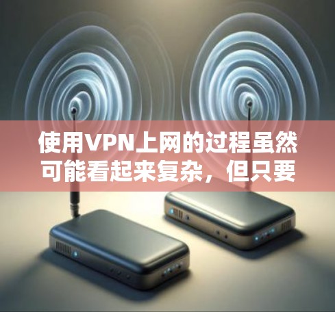 使用VPN上网的过程虽然可能看起来复杂,但只要按照以下步骤进行,是可以顺利完成的。以下是一步步的指南 使用VPN上网的过程虽然可能看起来复杂,但只要按照以下步骤进行,是可以顺利完成的。以下是一步步的指南