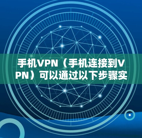 手机VPN(手机连接到VPN)可以通过以下步骤实现 手机VPN(手机连接到VPN)可以通过以下步骤实现