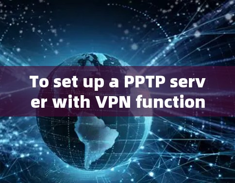 To set up a PPTP server with VPN functionality,follow these organized steps and considerations: To set up a PPTP server with VPN functionality,follow these organized steps and considerations: