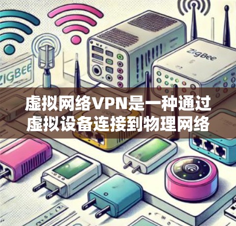 虚拟网络VPN是一种通过虚拟设备连接到物理网络的服务，通过虚拟设备（如虚拟机）实现远程访问和网络连接。以下是对虚拟网络VPN的详细介绍