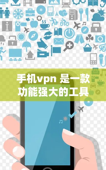 手机vpn 是一款功能强大的工具，可以帮助你访问VPN服务。以下是对手机vpn的详细介绍及使用步骤