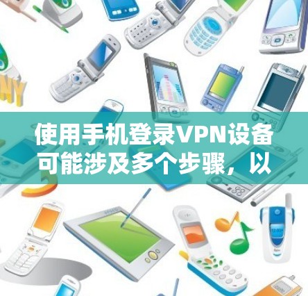 使用手机登录VPN设备可能涉及多个步骤,以下是详细的指南和步骤,帮助你顺利完成登录 使用手机登录VPN设备可能涉及多个步骤,以下是详细的指南和步骤,帮助你顺利完成登录