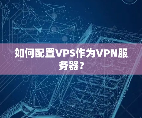 如何配置VPS作为VPN服务器？