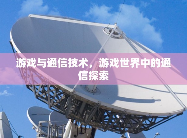 游戏与通信技术,游戏世界中的通信探索 游戏与通信技术,游戏世界中的通信探索